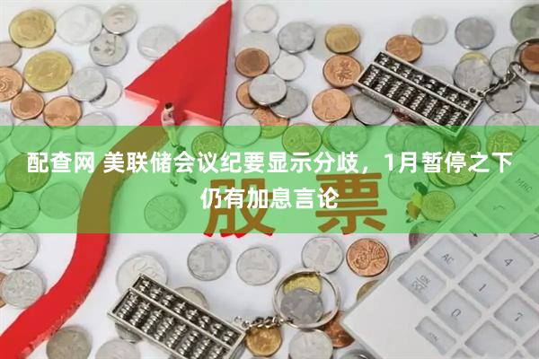 配查网 美联储会议纪要显示分歧，1月暂停之下仍有加息言论