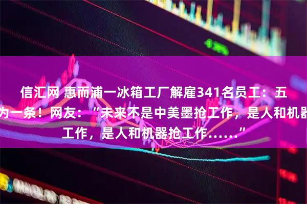 信汇网 惠而浦一冰箱工厂解雇341名员工：五条装配线削减为一条！网友：“未来不是中美墨抢工作，是人和机器抢工作……”