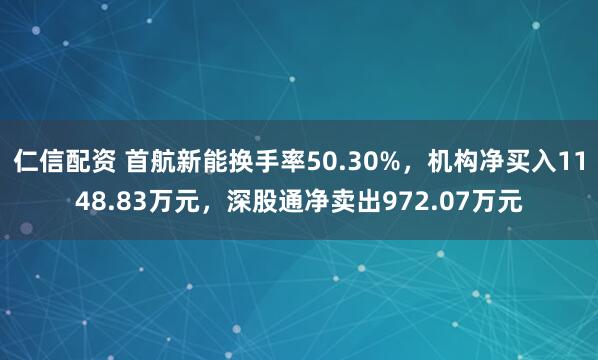 仁信配资 首航新能换手率50.30%，机构净买入1148.83万元，深股通净卖出972.07万元