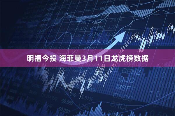 明福今投 海菲曼3月11日龙虎榜数据
