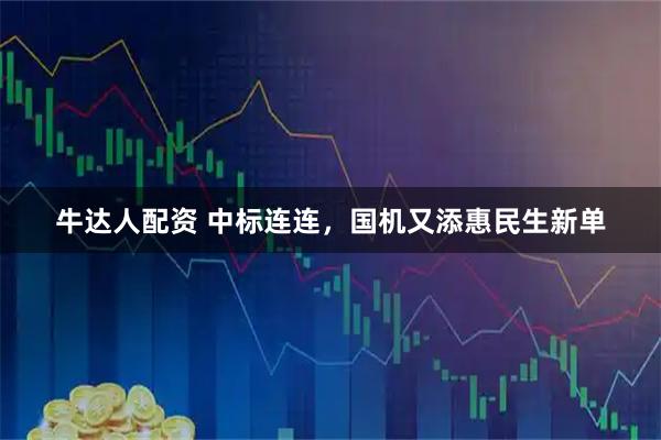 牛达人配资 中标连连，国机又添惠民生新单