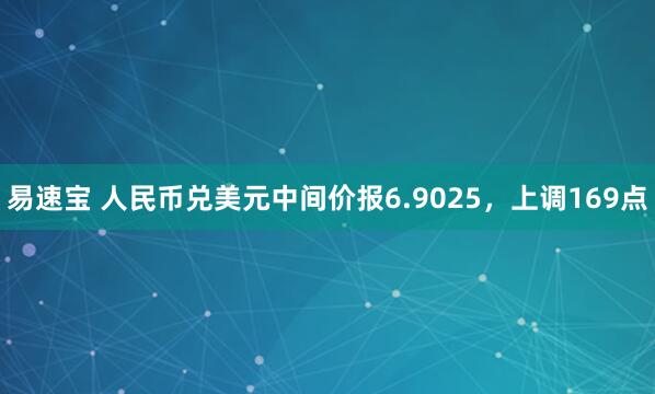 易速宝 人民币兑美元中间价报6.9025，上调169点
