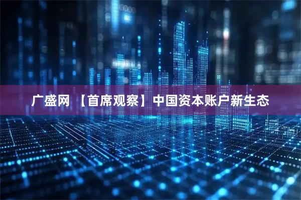 广盛网 【首席观察】中国资本账户新生态