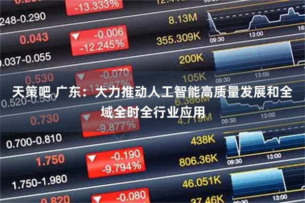 天策吧 广东：大力推动人工智能高质量发展和全域全时全行业应用