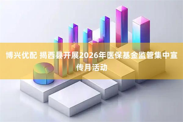 博兴优配 揭西县开展2026年医保基金监管集中宣传月活动