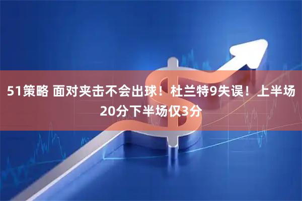 51策略 面对夹击不会出球！杜兰特9失误！上半场20分下半场仅3分