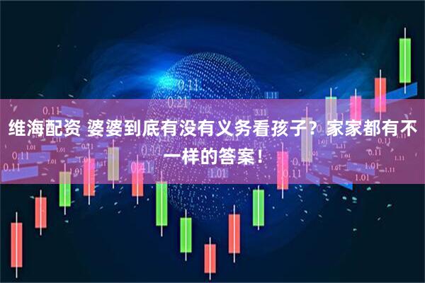维海配资 婆婆到底有没有义务看孩子？家家都有不一样的答案！