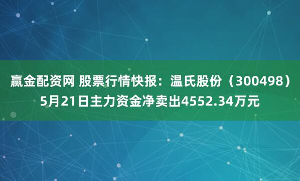 赢金配资网 股票行情快报：温氏股份（300498）5月21日主力资金净卖出4552.34万元