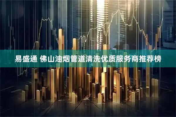 易盛通 佛山油烟管道清洗优质服务商推荐榜