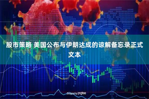 股市策略 美国公布与伊朗达成的谅解备忘录正式文本