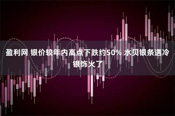 盈利网 银价较年内高点下跌约50% 水贝银条遇冷银饰火了
